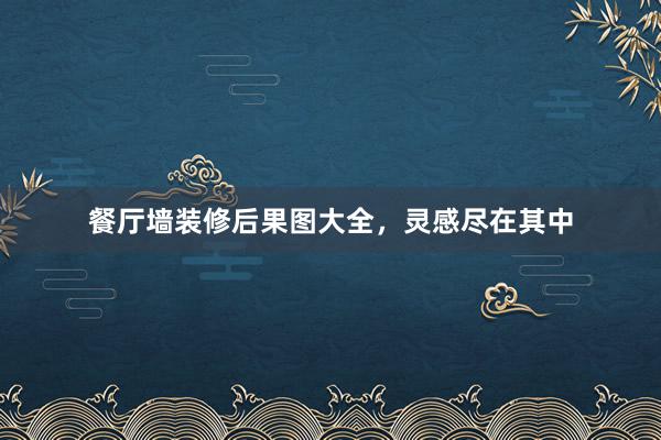 餐厅墙装修后果图大全,灵感尽在其中