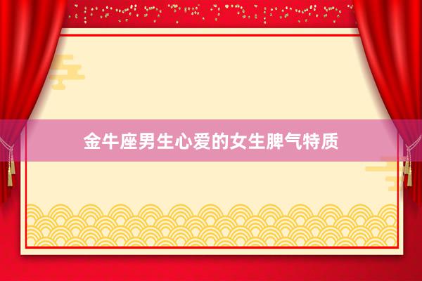 金牛座男生心爱的女生脾气特质