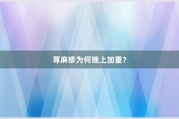 荨麻疹为何晚上加重？